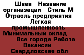 Швея › Название организации ­ Стиль М › Отрасль предприятия ­ Легкая промышленность › Минимальный оклад ­ 12 000 - Все города Работа » Вакансии   . Свердловская обл.,Артемовский г.